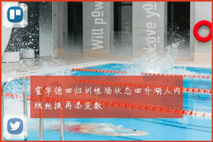 霍华德回归训练场状态回升湖人内线轮换再添变数