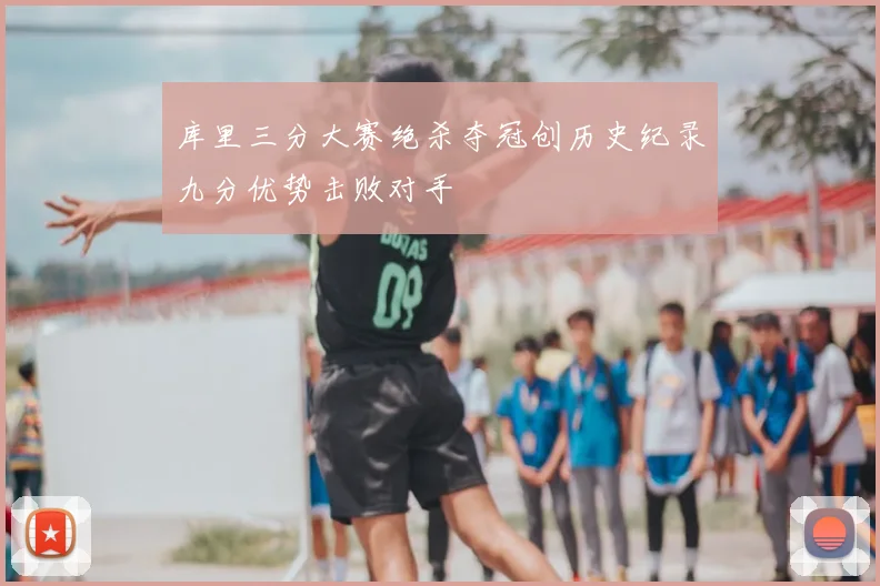 库里三分大赛绝杀夺冠创历史纪录九分优势击败对手