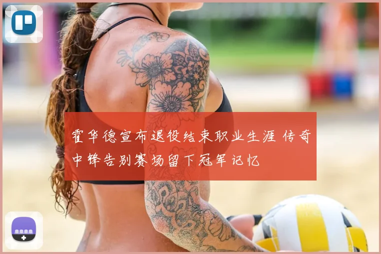 霍华德宣布退役结束职业生涯 传奇中锋告别赛场留下冠军记忆