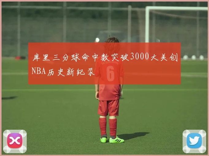 库里三分球命中数突破3000大关创NBA历史新纪录