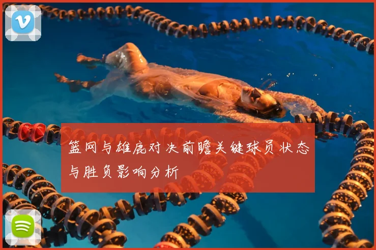 篮网与雄鹿对决前瞻关键球员状态与胜负影响分析