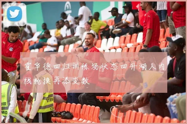 霍华德回归训练场状态回升湖人内线轮换再添变数