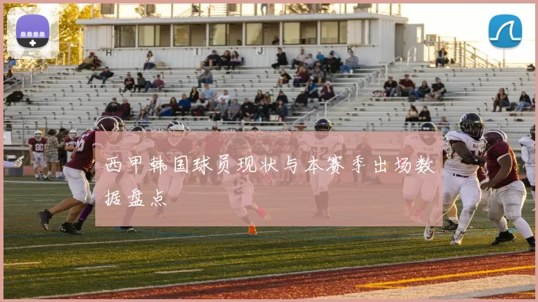 西甲韩国球员现状与本赛季出场数据盘点