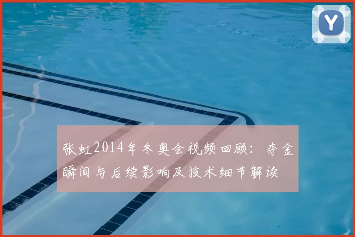张虹2014年冬奥会视频回顾：夺金瞬间与后续影响及技术细节解读