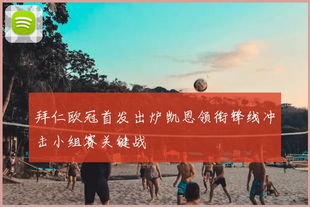 拜仁欧冠首发出炉凯恩领衔锋线冲击小组赛关键战