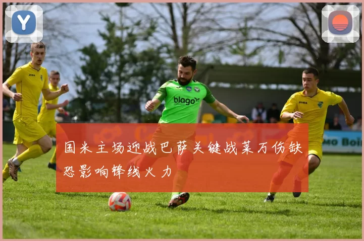 国米主场迎战巴萨关键战莱万伤缺恐影响锋线火力