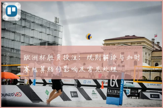 欧洲杯胜负投注:规则解读与加时赛结算赔付影响及常见处理