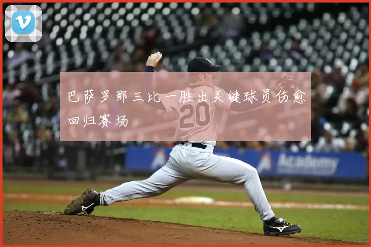 巴萨罗那三比一胜出关键球员伤愈回归赛场