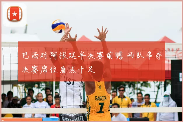 巴西对阿根廷半决赛前瞻 两队争夺决赛席位看点十足