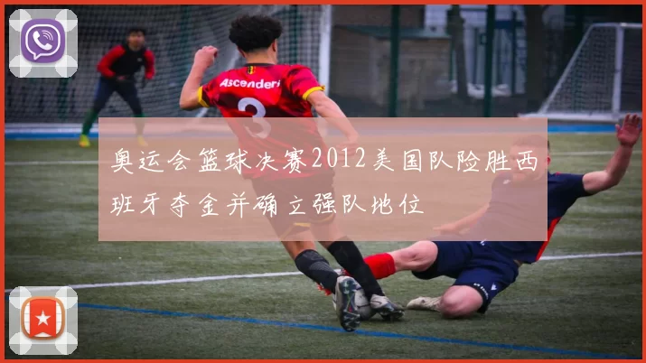 奥运会篮球决赛2012美国队险胜西班牙夺金并确立强队地位