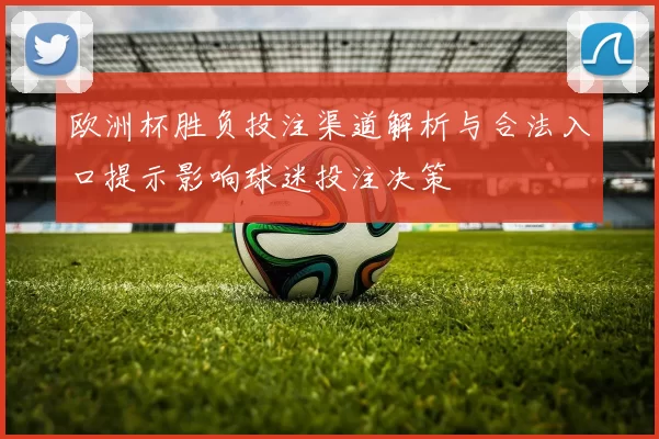 欧洲杯胜负投注渠道解析与合法入口提示影响球迷投注决策