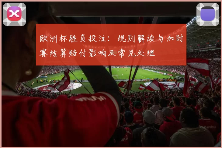 欧洲杯胜负投注：规则解读与加时赛结算赔付影响及常见处理