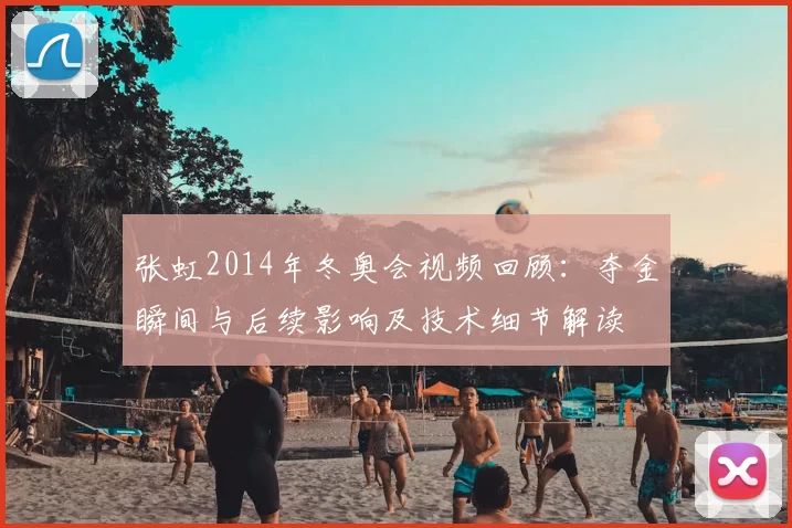 张虹2014年冬奥会视频回顾：夺金瞬间与后续影响及技术细节解读