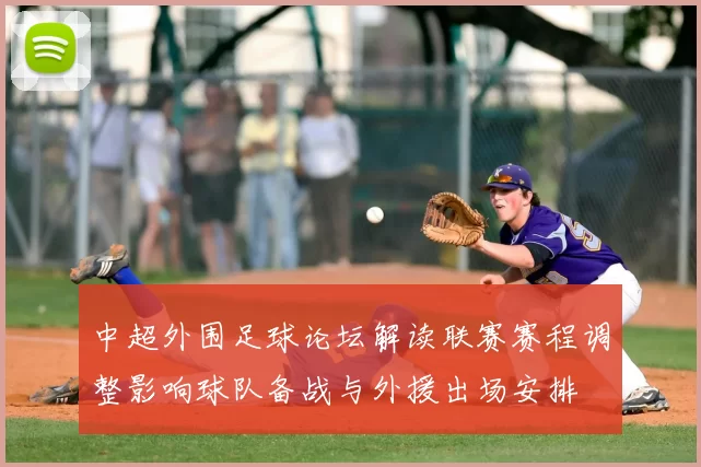 中超外围足球论坛解读联赛赛程调整影响球队备战与外援出场安排