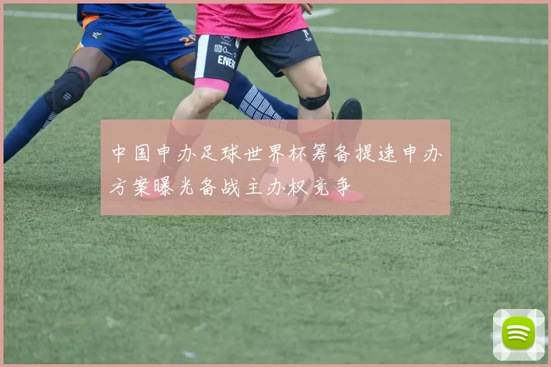 中国申办足球世界杯筹备提速申办方案曝光备战主办权竞争