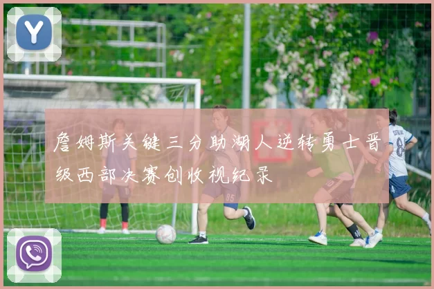 詹姆斯关键三分助湖人逆转勇士晋级西部决赛创收视纪录