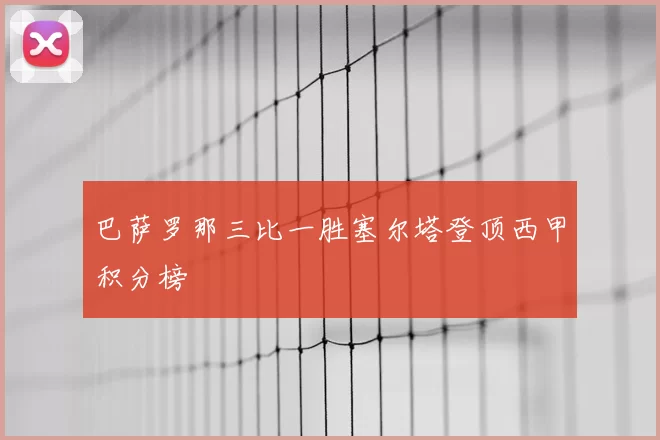巴萨罗那三比一胜塞尔塔登顶西甲积分榜