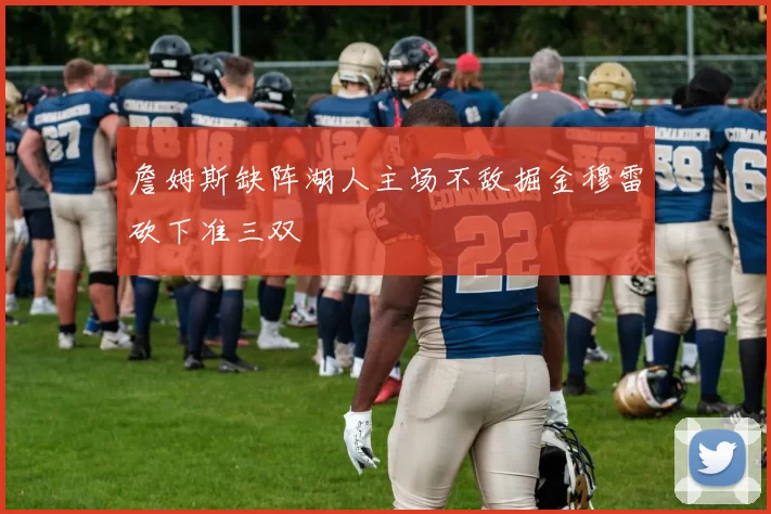 詹姆斯缺阵湖人主场不敌掘金穆雷砍下准三双