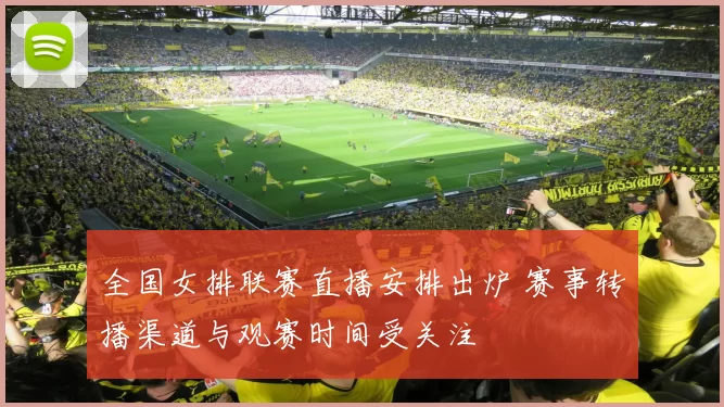 全国女排联赛直播安排出炉 赛事转播渠道与观赛时间受关注