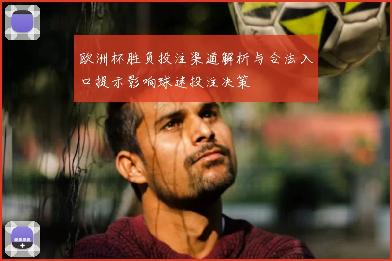 欧洲杯胜负投注渠道解析与合法入口提示影响球迷投注决策