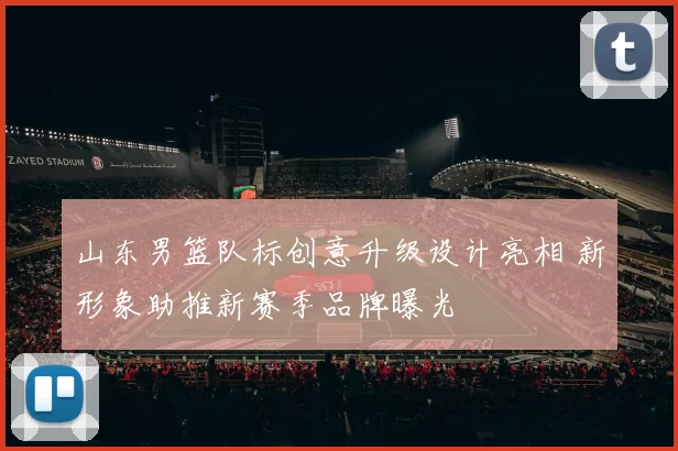 山东男篮队标创意升级设计亮相 新形象助推新赛季品牌曝光